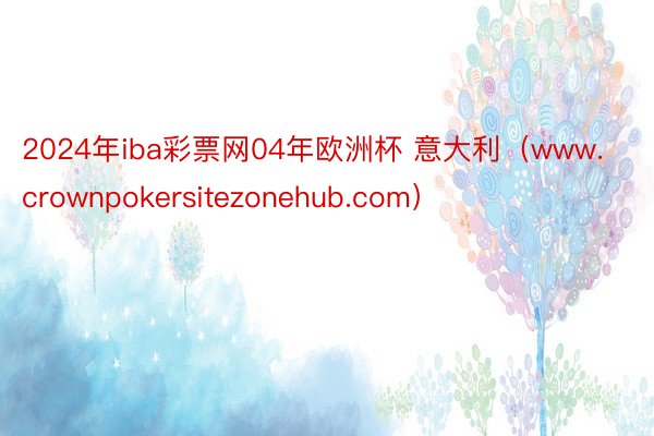 2024年iba彩票网04年欧洲杯 意大利（www.crownpokersitezonehub.com）