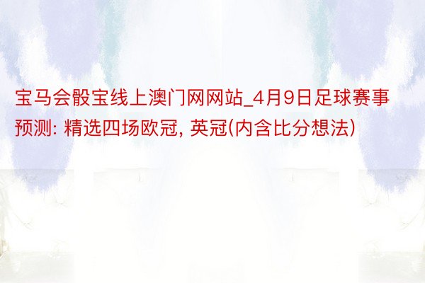 宝马会骰宝线上澳门网网站_4月9日足球赛事预测: 精选四场欧冠, 英冠(内含比分想法)