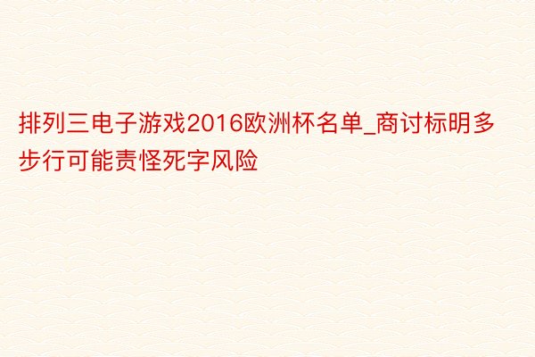 排列三电子游戏2016欧洲杯名单_商讨标明多步行可能责怪死字风险