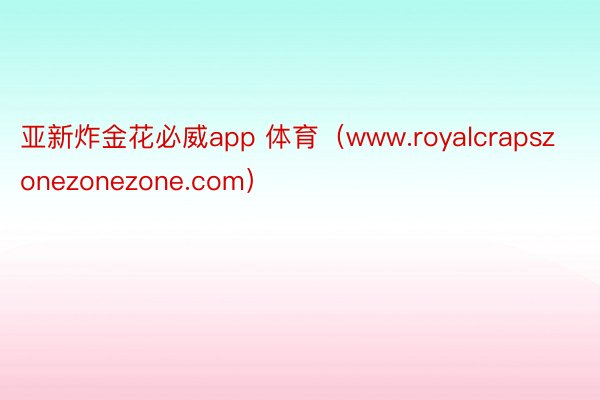 亚新炸金花必威app 体育（www.royalcrapszonezonezone.com）