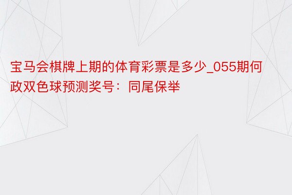 宝马会棋牌上期的体育彩票是多少_055期何政双色球预测奖号：同尾保举