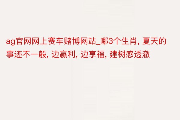 ag官网网上赛车赌博网站_哪3个生肖, 夏天的事迹不一般, 边赢利, 边享福, 建树感透澈