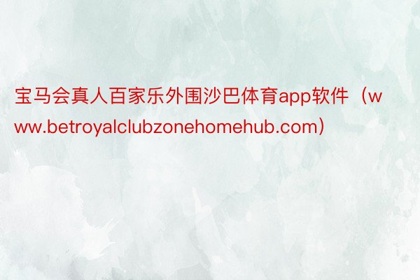 宝马会真人百家乐外围沙巴体育app软件（www.betroyalclubzonehomehub.com）