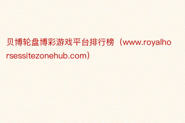 贝博轮盘博彩游戏平台排行榜（www.royalhorsessitezonehub.com）