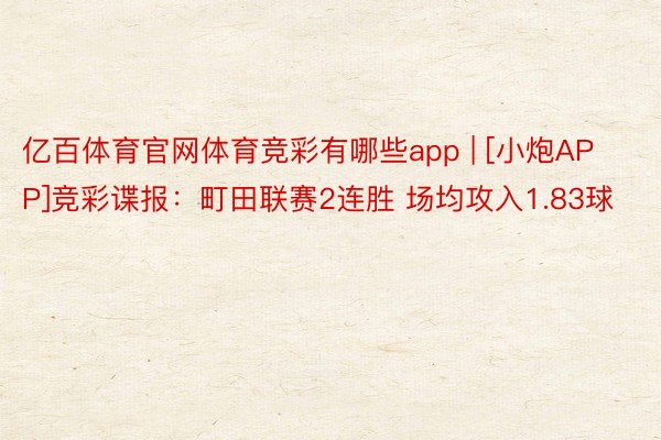 亿百体育官网体育竞彩有哪些app | [小炮APP]竞彩谍报：町田联赛2连胜 场均攻入1.83球