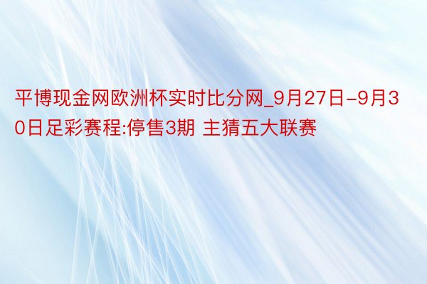 平博现金网欧洲杯实时比分网_9月27日-9月30日足彩赛程:停售3期 主猜五大联赛