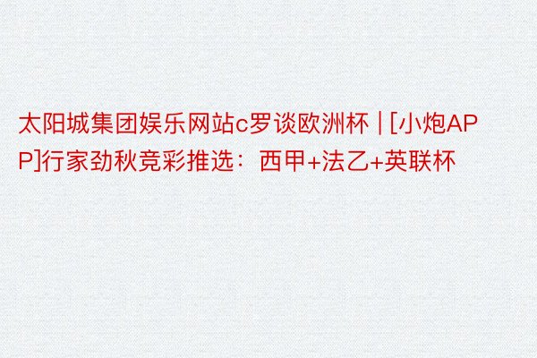 太阳城集团娱乐网站c罗谈欧洲杯 | [小炮APP]行家劲秋竞彩推选：西甲+法乙+英联杯