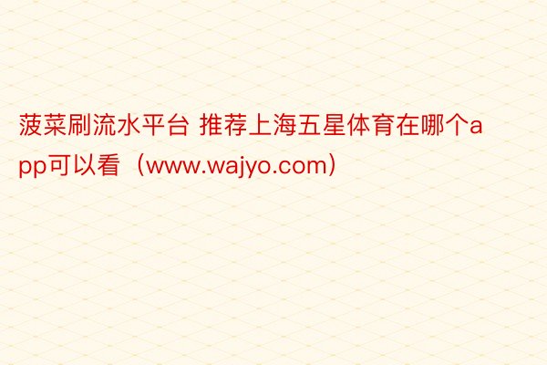 菠菜刷流水平台 推荐上海五星体育在哪个app可以看（www.wajyo.com）